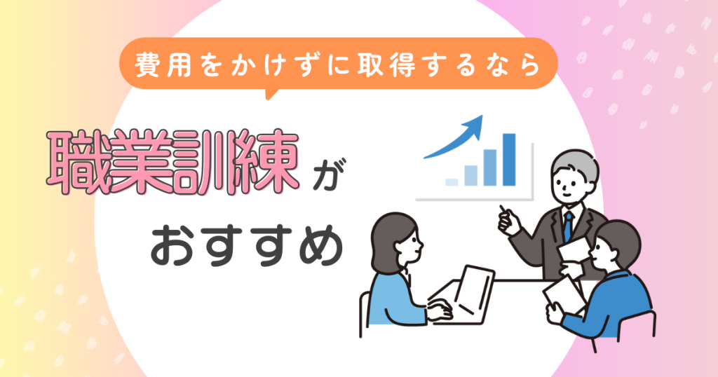 費用をかけずに取得するなら職業訓練がおすすめ